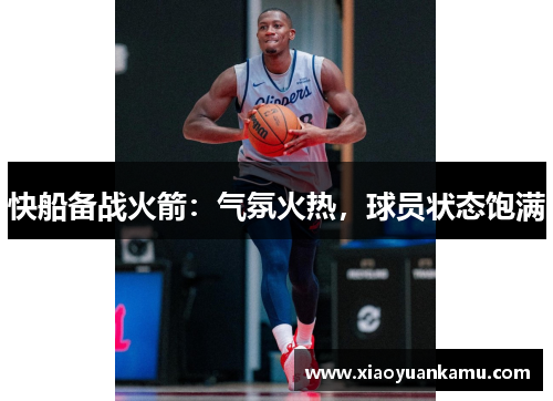 快船备战火箭：气氛火热，球员状态饱满