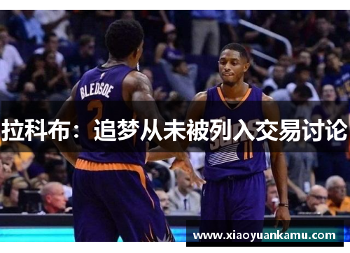 拉科布：追梦从未被列入交易讨论