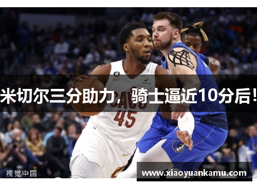 米切尔三分助力，骑士逼近10分后！